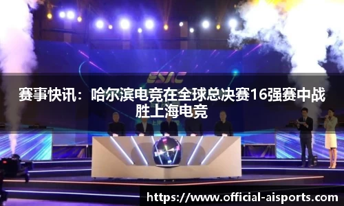 赛事快讯：哈尔滨电竞在全球总决赛16强赛中战胜上海电竞