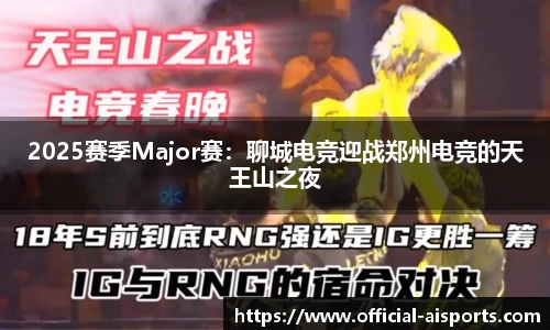 2025赛季Major赛：聊城电竞迎战郑州电竞的天王山之夜