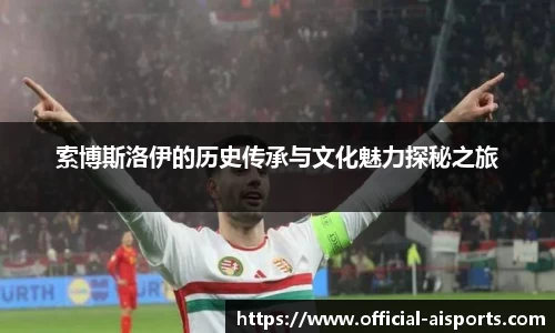 索博斯洛伊的历史传承与文化魅力探秘之旅