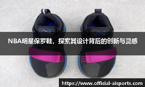 NBA明星保罗鞋，探索其设计背后的创新与灵感